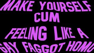 Make yourself cum feeling like a Homosexual Faggot Gay